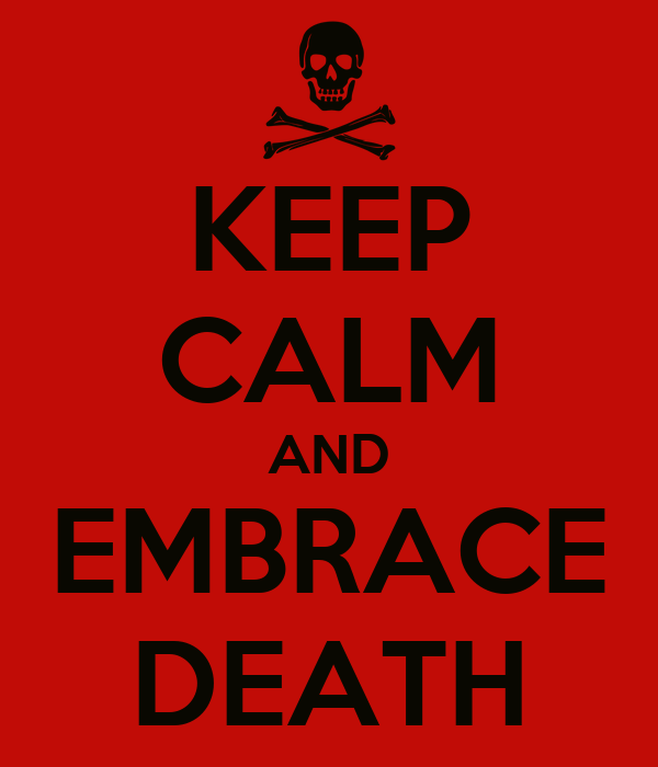 Keep Calm and Embrace Death